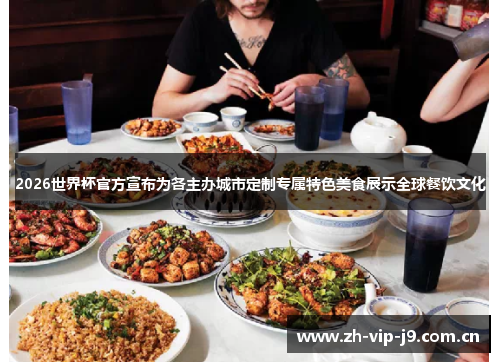 2026世界杯官方宣布为各主办城市定制专属特色美食展示全球餐饮文化