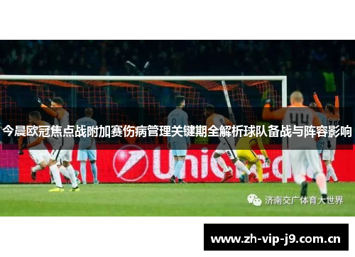 今晨欧冠焦点战附加赛伤病管理关键期全解析球队备战与阵容影响 今晨欧冠焦点战附加赛伤病管理关键期全解析球队备战与阵容影响