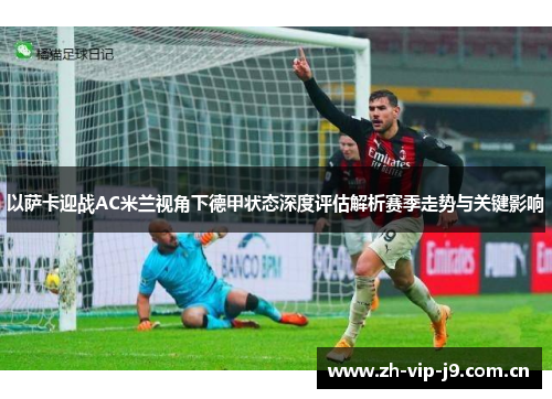 以萨卡迎战AC米兰视角下德甲状态深度评估解析赛季走势与关键影响 以萨卡迎战AC米兰视角下德甲状态深度评估解析赛季走势与关键影响