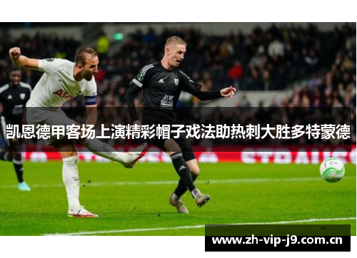 凯恩德甲客场上演精彩帽子戏法助热刺大胜多特蒙德 凯恩德甲客场上演精彩帽子戏法助热刺大胜多特蒙德